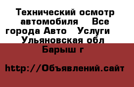 Технический осмотр автомобиля. - Все города Авто » Услуги   . Ульяновская обл.,Барыш г.